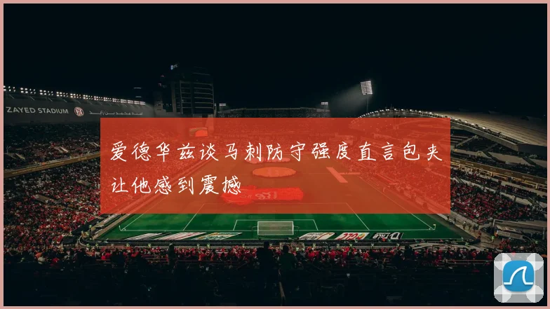 爱德华兹谈马刺防守强度直言包夹让他感到震撼