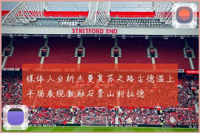 媒体人分析杰曼复苏之路古德温上半场表现激励石景山利拉德