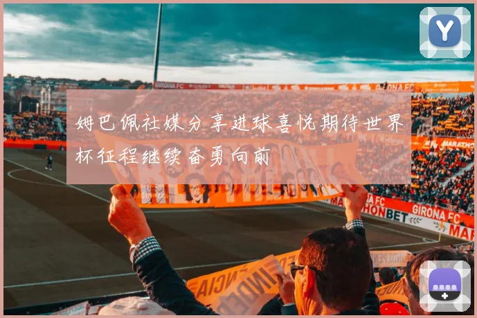 姆巴佩社媒分享进球喜悦期待世界杯征程继续奋勇向前
