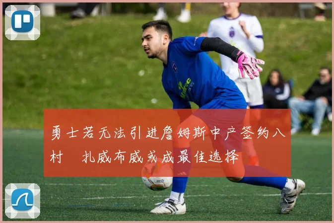 勇士若无法引进詹姆斯中产签约八村塁扎威布威或成最佳选择