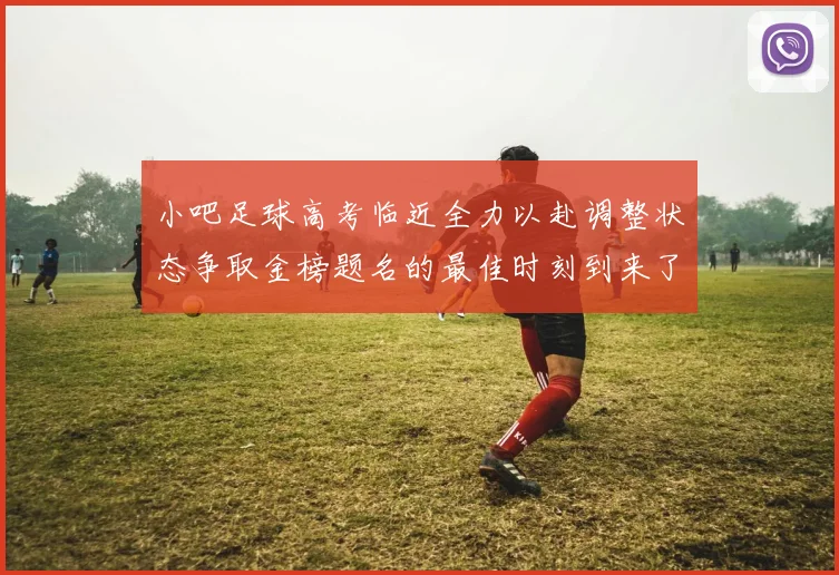 小吧足球高考临近全力以赴调整状态争取金榜题名的最佳时刻到来了
