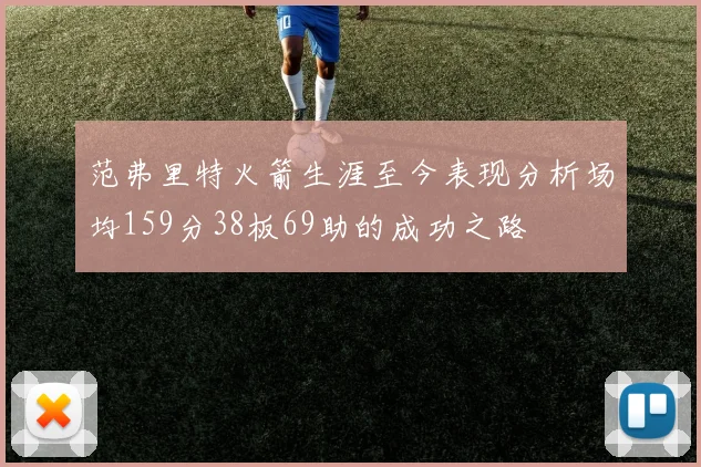 范弗里特火箭生涯至今表现分析场均159分38板69助的成功之路