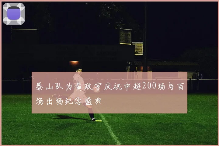 泰山队为黄政宇庆祝中超200场与百场出场纪念盛典