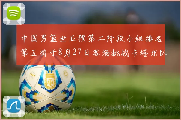 中国男篮世亚预第二阶段小组排名第五将于8月27日客场挑战卡塔尔队