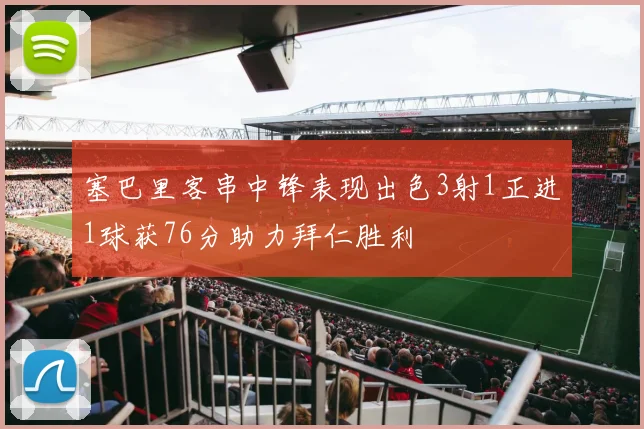 塞巴里客串中锋表现出色3射1正进1球获76分助力拜仁胜利