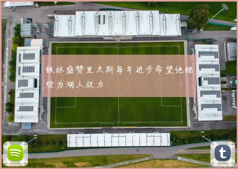 铁林盛赞里夫斯每年进步希望他继续为湖人效力