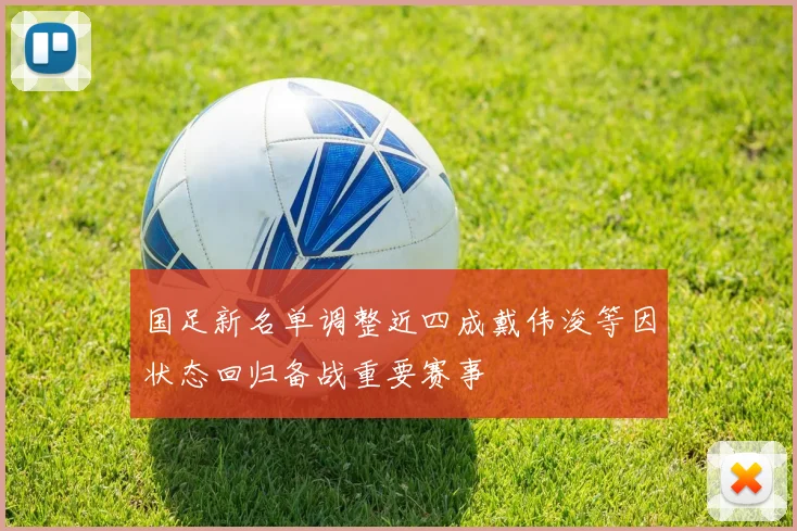 国足新名单调整近四成戴伟浚等因状态回归备战重要赛事