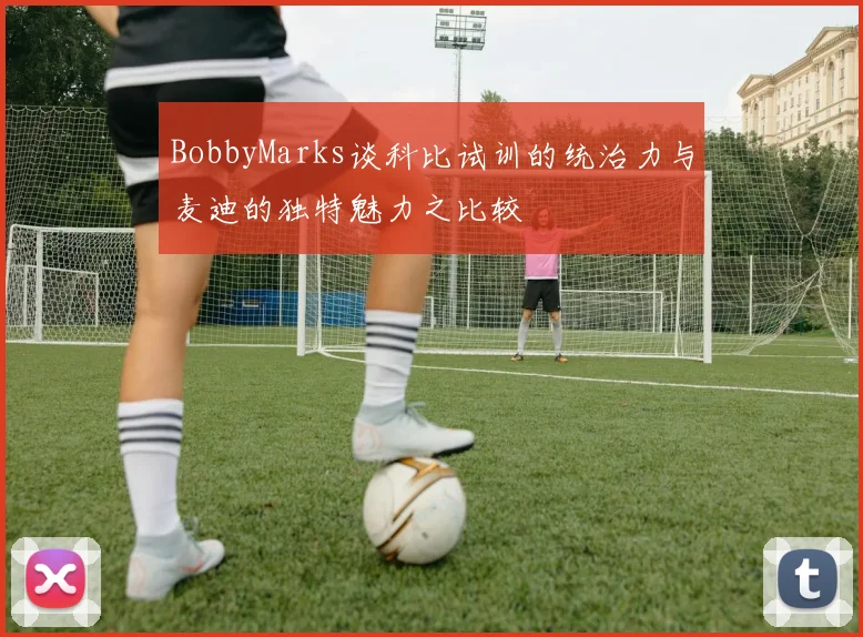 BobbyMarks谈科比试训的统治力与麦迪的独特魅力之比较