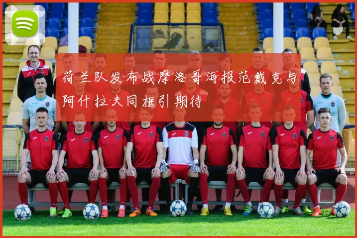 荷兰队发布战摩洛哥海报范戴克与阿什拉夫同框引期待