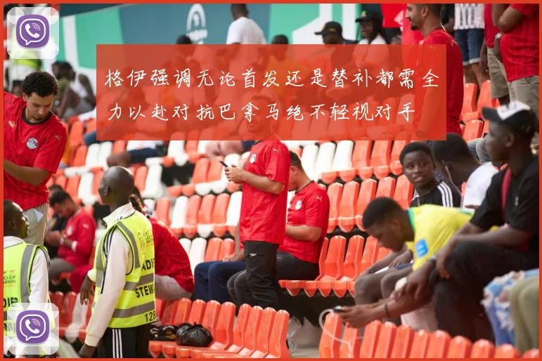 格伊强调无论首发还是替补都需全力以赴对抗巴拿马绝不轻视对手